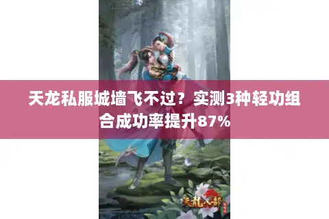 天龙私服城墙飞不过?实测3种轻功组合成功率提升87% 天龙私服城墙飞不过?实测3种轻功组合成功率提升87%