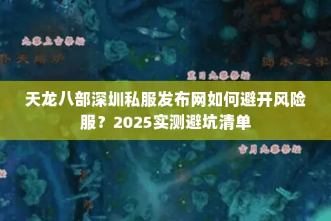天龙八部深圳私服发布网如何避开风险服?2025实测避坑清单 天龙八部深圳私服发布网如何避开风险服?2025实测避坑清单