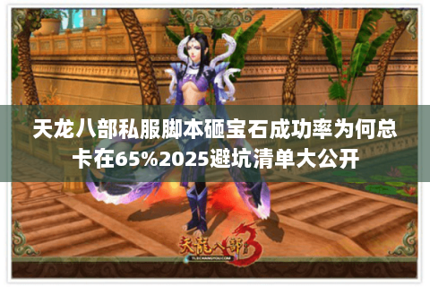 天龙八部私服脚本砸宝石成功率为何总卡在65%2025避坑清单大公开 天龙八部私服脚本砸宝石成功率为何总卡在65%2025避坑清单大公开