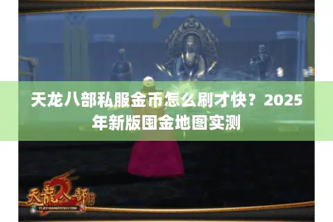 天龙八部私服金币怎么刷才快?2025年新版囤金地图实测 天龙八部私服金币怎么刷才快?2025年新版囤金地图实测