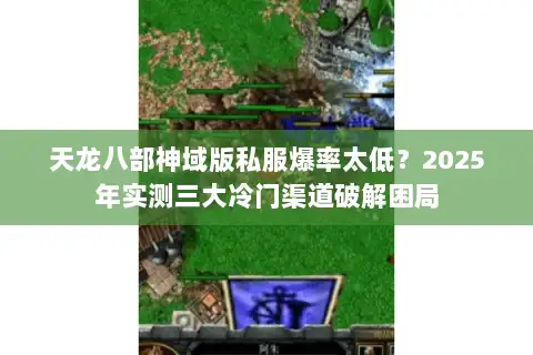 天龙八部神域版私服爆率太低?2025年实测三大冷门渠道破解困局 天龙八部神域版私服爆率太低?2025年实测三大冷门渠道破解困局