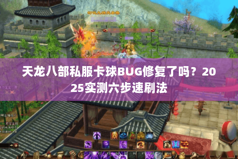 天龙八部私服卡球BUG修复了吗？2025实测六步速刷法