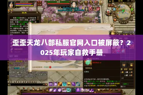 歪歪天龙八部私服官网入口被屏蔽？2025年玩家自救手册