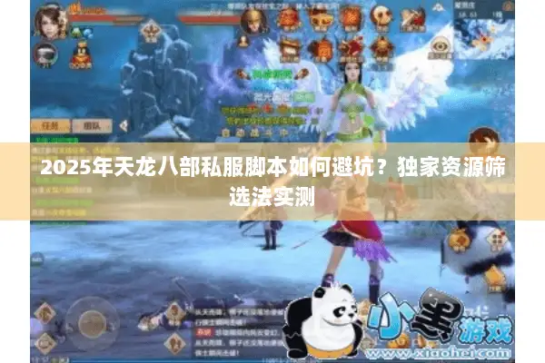 2025年天龙八部私服脚本如何避坑?独家资源筛选法实测 2025年天龙八部私服脚本如何避坑?独家资源筛选法实测