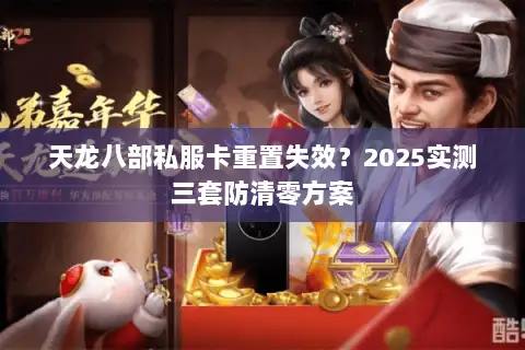 天龙八部私服卡重置失效？2025实测三套防清零方案