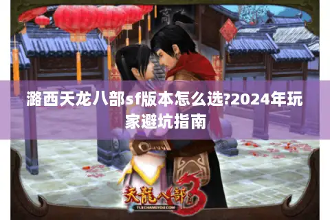 潞西天龙八部sf版本怎么选?2024年玩家避坑指南