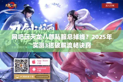网吧玩天龙八部私服总掉线?2025年实测3招破解流畅诀窍 网吧玩天龙八部私服总掉线?2025年实测3招破解流畅诀窍