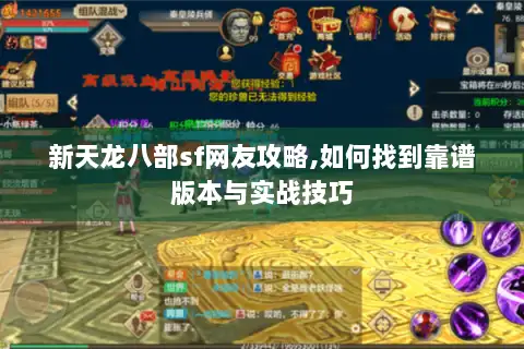 新天龙八部sf网友攻略,如何找到靠谱版本与实战技巧 新天龙八部sf网友攻略,如何找到靠谱版本与实战技巧