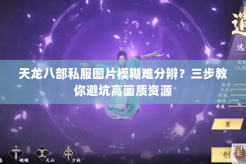 天龙八部私服图片模糊难分辨？三步教你避坑高画质资源