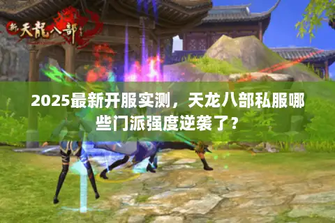 2025最新开服实测,天龙八部私服哪些门派强度逆袭了? 2025最新开服实测,天龙八部私服哪些门派强度逆袭了?