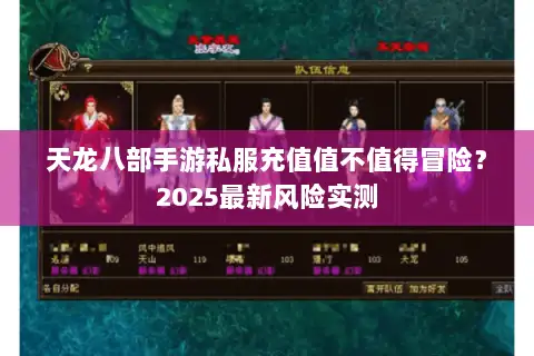 天龙八部手游私服充值值不值得冒险?2025最新风险实测 天龙八部手游私服充值值不值得冒险?2025最新风险实测
