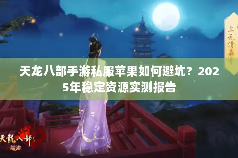 天龙八部手游私服苹果如何避坑?2025年稳定资源实测报告 天龙八部手游私服苹果如何避坑?2025年稳定资源实测报告