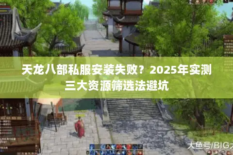 天龙八部私服安装失败?2025年实测三大资源筛选法避坑 天龙八部私服安装失败?2025年实测三大资源筛选法避坑