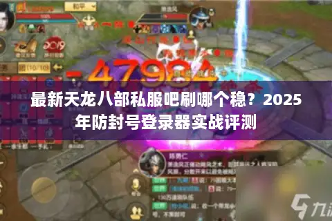 最新天龙八部私服吧刷哪个稳？2025年防封号登录器实战评测