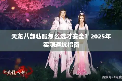 天龙八部私服怎么选才安全?2025年实测避坑指南 天龙八部私服怎么选才安全?2025年实测避坑指南