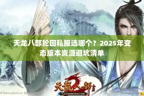 天龙八部轮回私服选哪个?2025年变态版本资源避坑清单 天龙八部轮回私服选哪个?2025年变态版本资源避坑清单