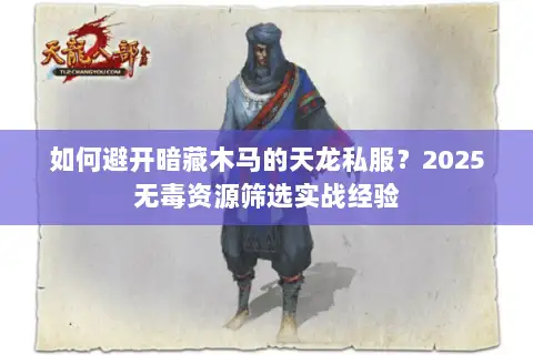 如何避开暗藏木马的天龙私服？2025无毒资源筛选实战经验
