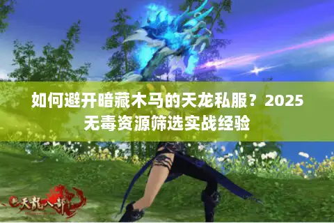 如何避开暗藏木马的天龙私服？2025无毒资源筛选实战经验