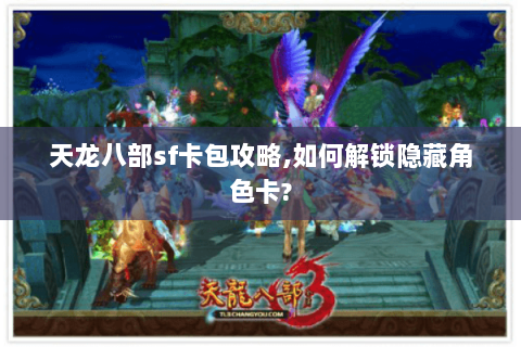 天龙八部sf卡包攻略,如何解锁隐藏角色卡? 天龙八部sf卡包攻略,如何解锁隐藏角色卡?