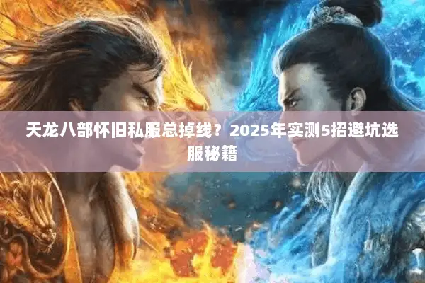 天龙八部怀旧私服总掉线?2025年实测5招避坑选服秘籍 天龙八部怀旧私服总掉线?2025年实测5招避坑选服秘籍