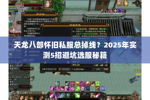 天龙八部怀旧私服总掉线?2025年实测5招避坑选服秘籍 天龙八部怀旧私服总掉线?2025年实测5招避坑选服秘籍