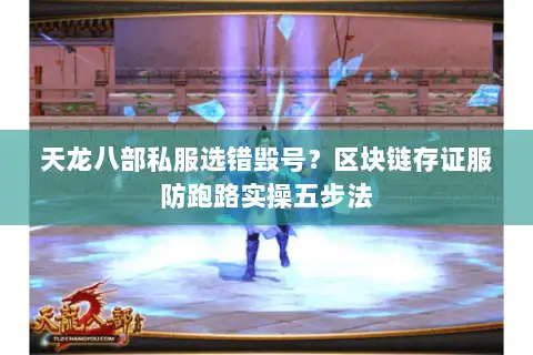 天龙八部私服选错毁号?区块链存证服防跑路实操五步法 天龙八部私服选错毁号?区块链存证服防跑路实操五步法