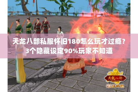 天龙八部私服怀旧180怎么玩才过瘾?3个隐藏设定90%玩家不知道 天龙八部私服怀旧180怎么玩才过瘾?3个隐藏设定90%玩家不知道