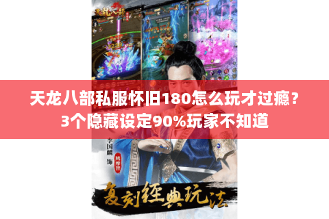 天龙八部私服怀旧180怎么玩才过瘾?3个隐藏设定90%玩家不知道 天龙八部私服怀旧180怎么玩才过瘾?3个隐藏设定90%玩家不知道