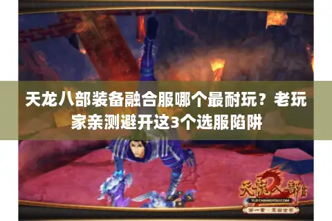 天龙八部装备融合服哪个最耐玩？老玩家亲测避开这3个选服陷阱