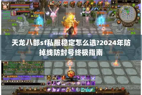 天龙八部sf私服稳定怎么选?2024年防掉线防封号终极指南