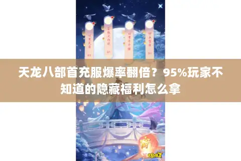 天龙八部首充服爆率翻倍？95%玩家不知道的隐藏福利怎么拿