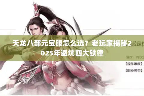 天龙八部元宝服怎么选？老玩家揭秘2025年避坑四大铁律