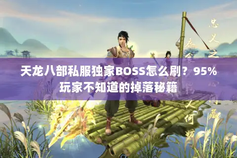 天龙八部私服独家BOSS怎么刷？95%玩家不知道的掉落秘籍