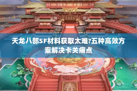 天龙八部SF材料获取太难?五种高效方案解决卡关痛点 天龙八部SF材料获取太难?五种高效方案解决卡关痛点