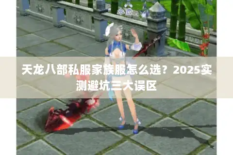 天龙八部私服家族服怎么选?2025实测避坑三大误区 天龙八部私服家族服怎么选?2025实测避坑三大误区