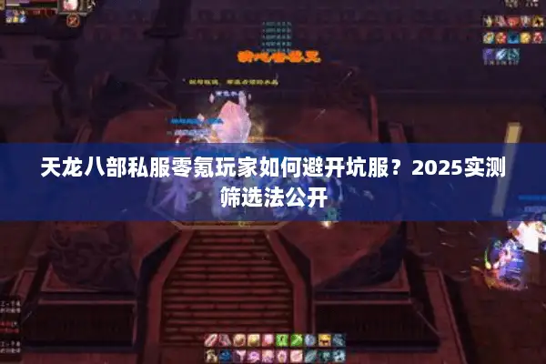 天龙八部私服零氪玩家如何避开坑服?2025实测筛选法公开 天龙八部私服零氪玩家如何避开坑服?2025实测筛选法公开