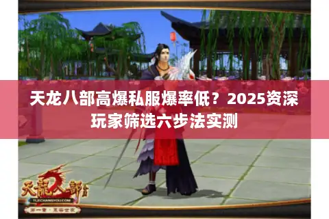 天龙八部高爆私服爆率低?2025资深玩家筛选六步法实测 天龙八部高爆私服爆率低?2025资深玩家筛选六步法实测