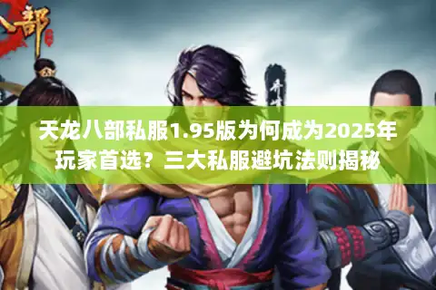 天龙八部私服1.95版为何成为2025年玩家首选?三大私服避坑法则揭秘 天龙八部私服1.95版为何成为2025年玩家首选?三大私服避坑法则揭秘