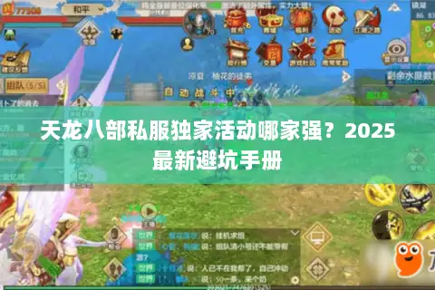 天龙八部私服独家活动哪家强?2025最新避坑手册 天龙八部私服独家活动哪家强?2025最新避坑手册