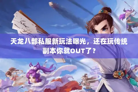 天龙八部私服新玩法曝光,还在玩传统副本你就OUT了? 天龙八部私服新玩法曝光,还在玩传统副本你就OUT了?