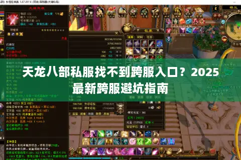 天龙八部私服找不到跨服入口？2025最新跨服避坑指南