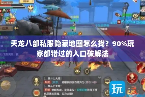 天龙八部私服隐藏地图怎么找?90%玩家都错过的入口破解法 天龙八部私服隐藏地图怎么找?90%玩家都错过的入口破解法