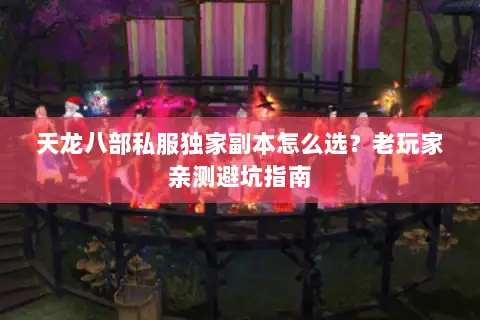 天龙八部私服独家副本怎么选?老玩家亲测避坑指南 天龙八部私服独家副本怎么选?老玩家亲测避坑指南