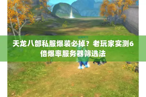 天龙八部私服爆装必掉？老玩家实测6倍爆率服务器筛选法