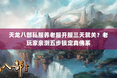 天龙八部私服养老服开服三天就关?老玩家亲测五步锁定真佛系 天龙八部私服养老服开服三天就关?老玩家亲测五步锁定真佛系