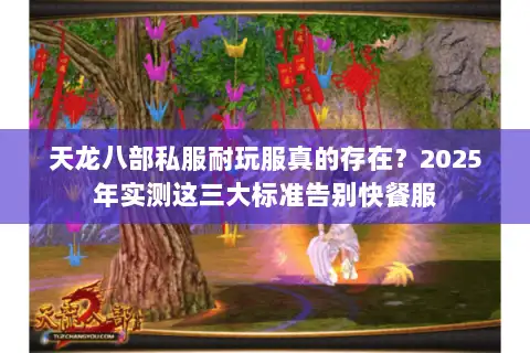 天龙八部私服耐玩服真的存在?2025年实测这三大标准告别快餐服 天龙八部私服耐玩服真的存在?2025年实测这三大标准告别快餐服