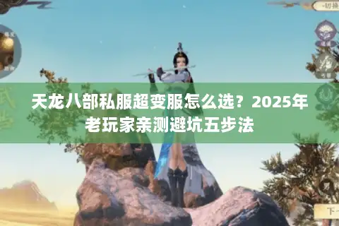 天龙八部私服超变服怎么选?2025年老玩家亲测避坑五步法 天龙八部私服超变服怎么选?2025年老玩家亲测避坑五步法