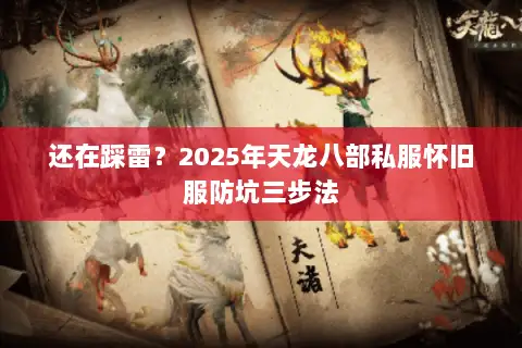 还在踩雷？2025年天龙八部私服怀旧服防坑三步法