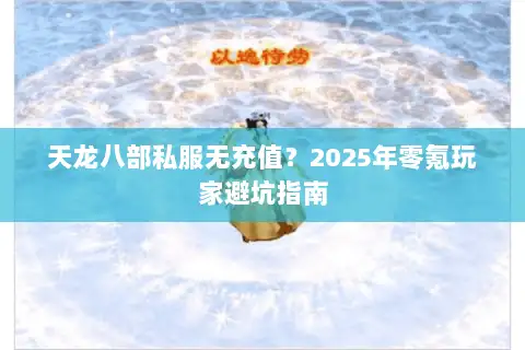 天龙八部私服无充值？2025年零氪玩家避坑指南
