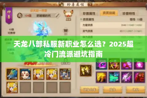 天龙八部私服新职业怎么选?2025超冷门流派避坑指南 天龙八部私服新职业怎么选?2025超冷门流派避坑指南